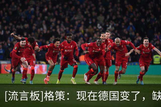 [流言板]格策：现在德国变了，缺少了14年在关键时刻挺身而出的劲头